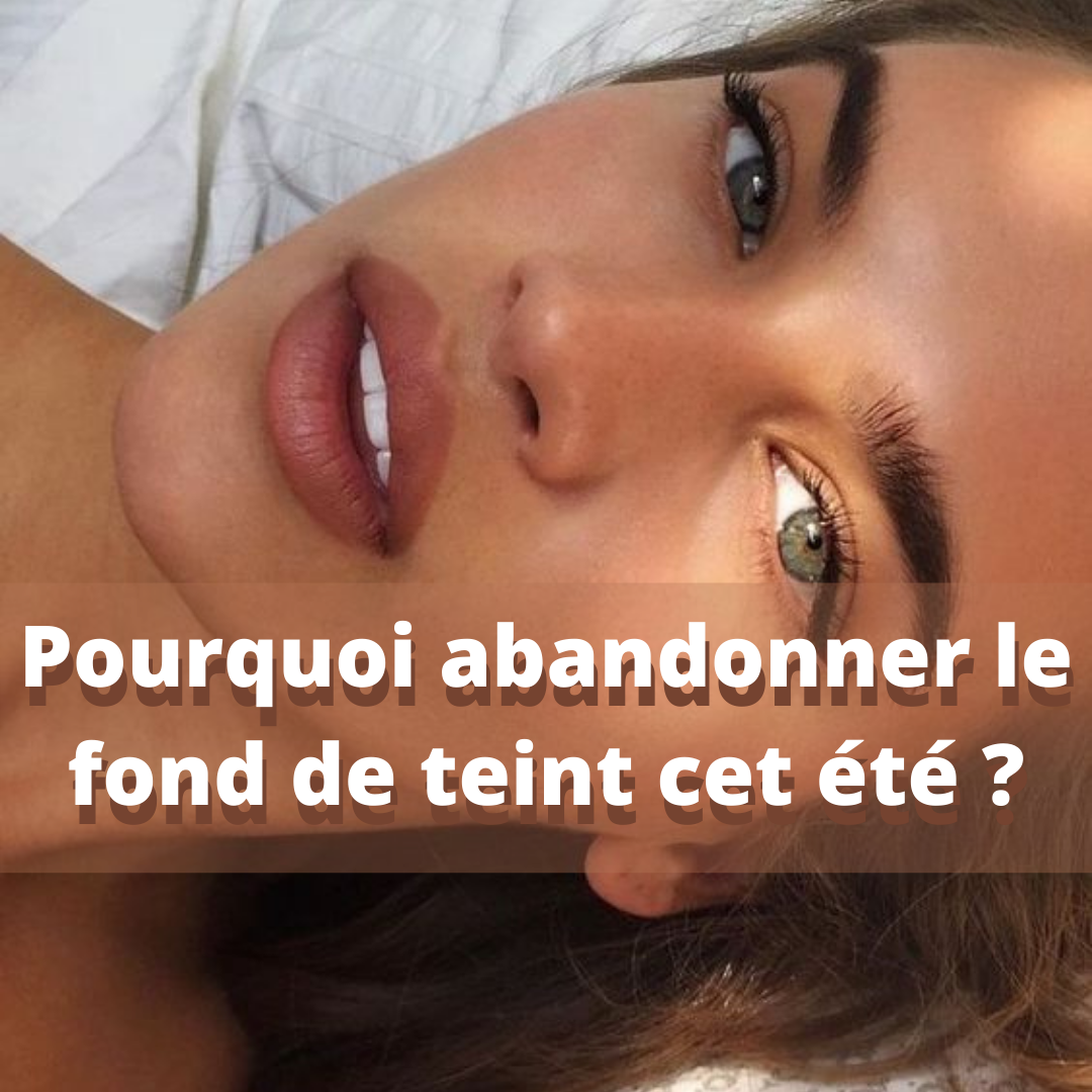 Pourquoi et comment abandonner le fond de teint en éte ?